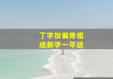 丁字加偏旁组成新字一年级