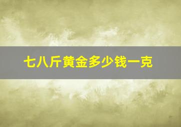 七八斤黄金多少钱一克