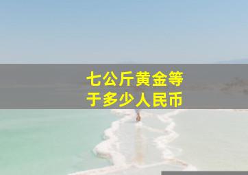 七公斤黄金等于多少人民币