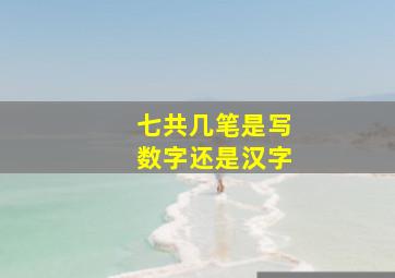 七共几笔是写数字还是汉字