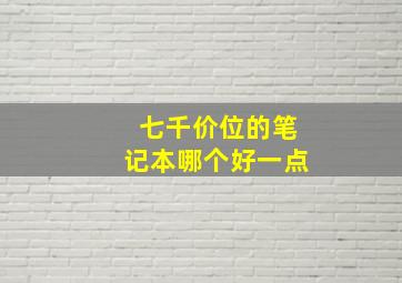 七千价位的笔记本哪个好一点