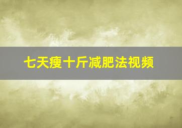 七天瘦十斤减肥法视频