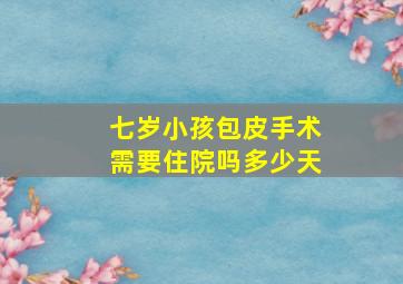 七岁小孩包皮手术需要住院吗多少天