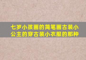 七岁小孩画的简笔画古装小公主的穿古装小衣服的那种