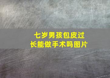 七岁男孩包皮过长能做手术吗图片