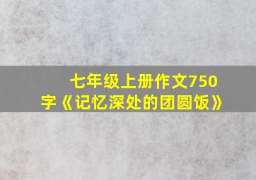 七年级上册作文750字《记忆深处的团圆饭》