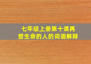 七年级上册第十课再塑生命的人的词语解释