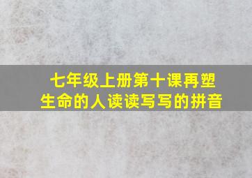 七年级上册第十课再塑生命的人读读写写的拼音