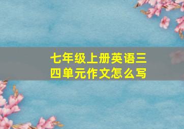 七年级上册英语三四单元作文怎么写