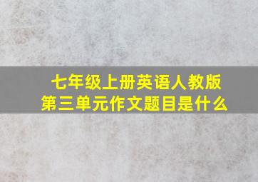 七年级上册英语人教版第三单元作文题目是什么