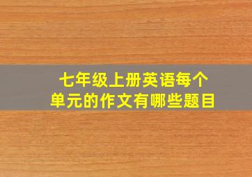 七年级上册英语每个单元的作文有哪些题目