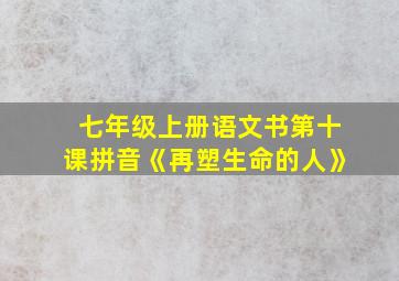 七年级上册语文书第十课拼音《再塑生命的人》