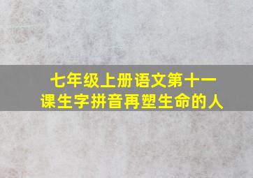 七年级上册语文第十一课生字拼音再塑生命的人