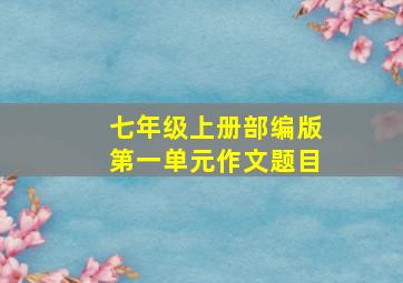 七年级上册部编版第一单元作文题目