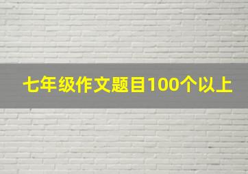 七年级作文题目100个以上