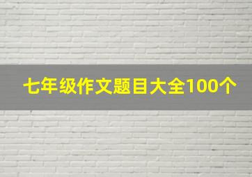 七年级作文题目大全100个