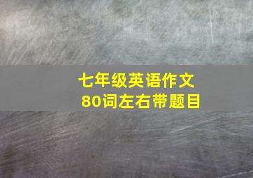 七年级英语作文80词左右带题目