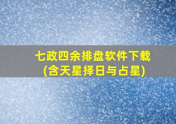 七政四余排盘软件下载(含天星择日与占星)