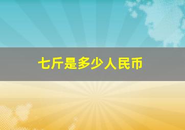 七斤是多少人民币