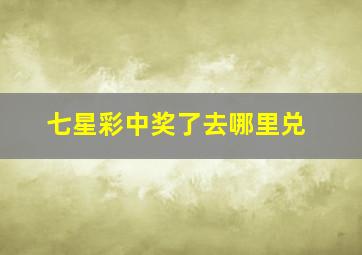 七星彩中奖了去哪里兑