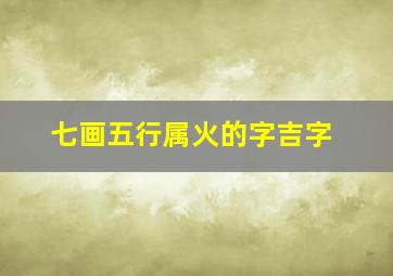 七画五行属火的字吉字