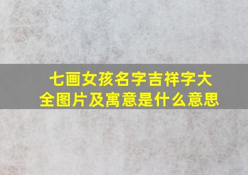 七画女孩名字吉祥字大全图片及寓意是什么意思