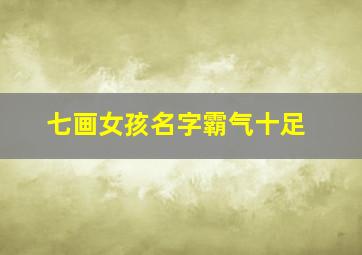 七画女孩名字霸气十足