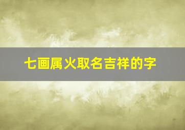 七画属火取名吉祥的字