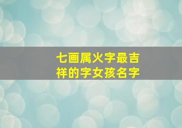 七画属火字最吉祥的字女孩名字