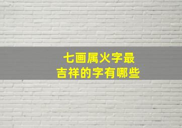 七画属火字最吉祥的字有哪些