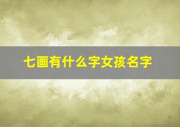 七画有什么字女孩名字