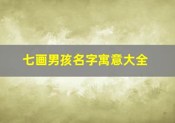 七画男孩名字寓意大全