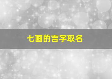 七画的吉字取名