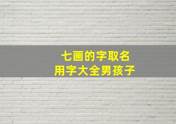 七画的字取名用字大全男孩子