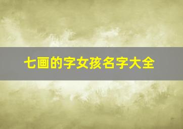 七画的字女孩名字大全