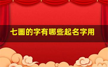 七画的字有哪些起名字用