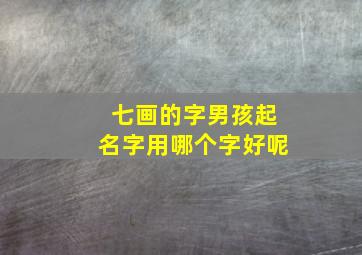 七画的字男孩起名字用哪个字好呢