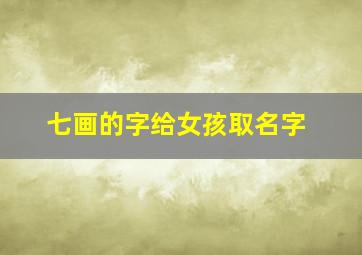 七画的字给女孩取名字