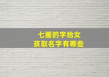 七画的字给女孩取名字有哪些