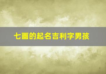 七画的起名吉利字男孩