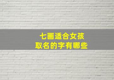 七画适合女孩取名的字有哪些