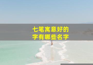 七笔寓意好的字有哪些名字