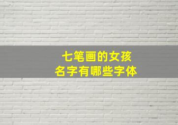 七笔画的女孩名字有哪些字体