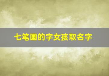 七笔画的字女孩取名字