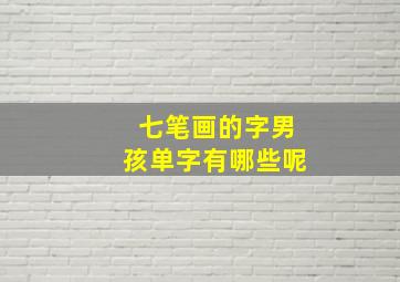 七笔画的字男孩单字有哪些呢