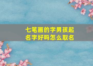 七笔画的字男孩起名字好吗怎么取名