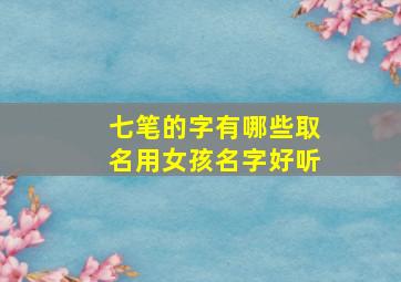 七笔的字有哪些取名用女孩名字好听