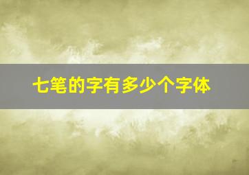 七笔的字有多少个字体