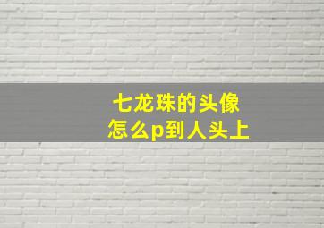 七龙珠的头像怎么p到人头上