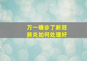 万一确诊了新冠肺炎如何处理好